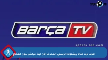 اعرف تردد قناة برشلونة الرسمي المحدث الآن لبث مباشر بدون انقطاع